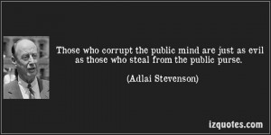 quote-those-who-corrupt-the-public-mind-are-just-as-evil-as-those-who-steal-from-the-public-purse-adlai-stevenson-269747